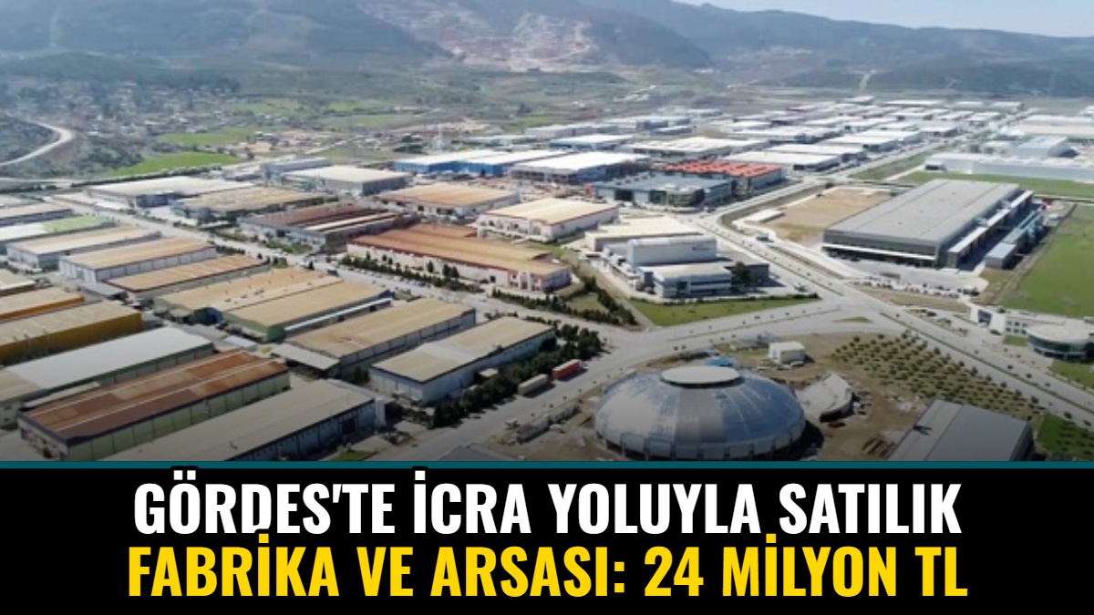 Gördes'te İcra Yoluyla Satılık Fabrika ve Arsası: 24 Milyon TL