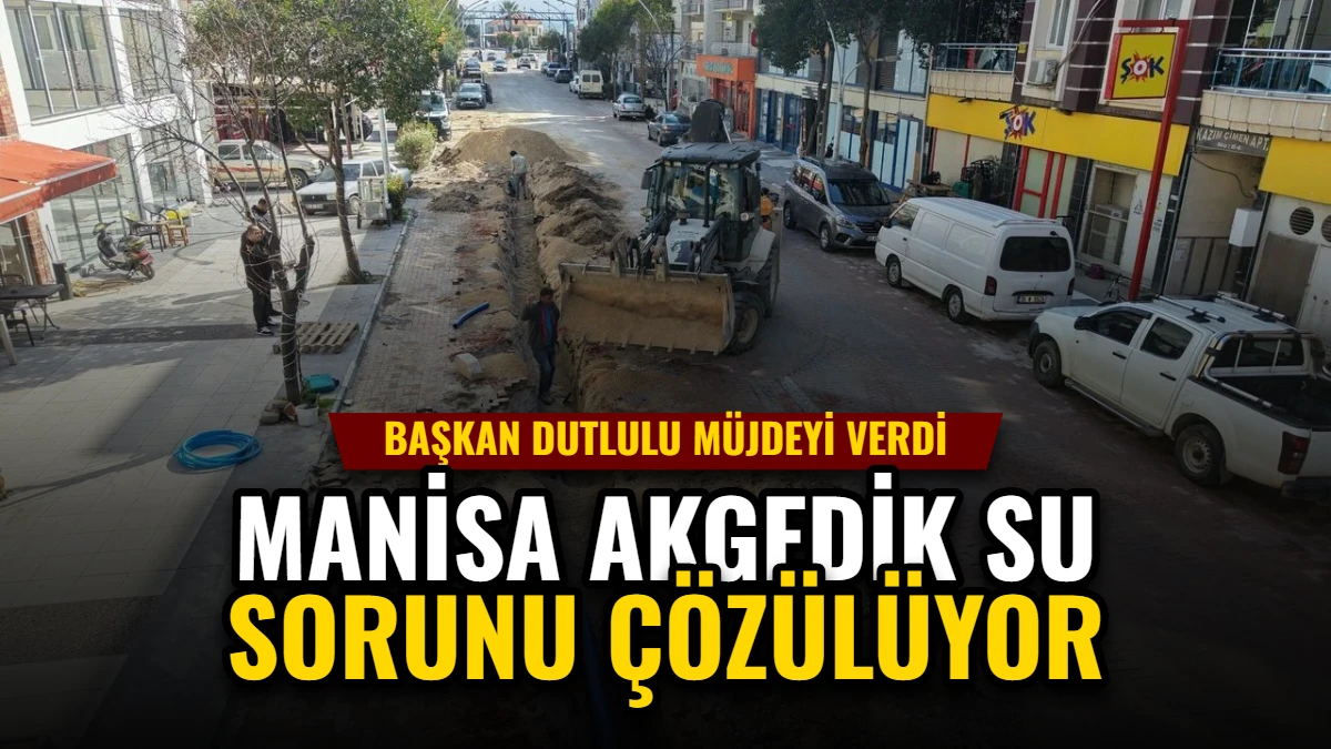 Manisa Akgedik Su Sorunu Çözülüyor: Başkan Dutlulu Müjdeyi Verdi