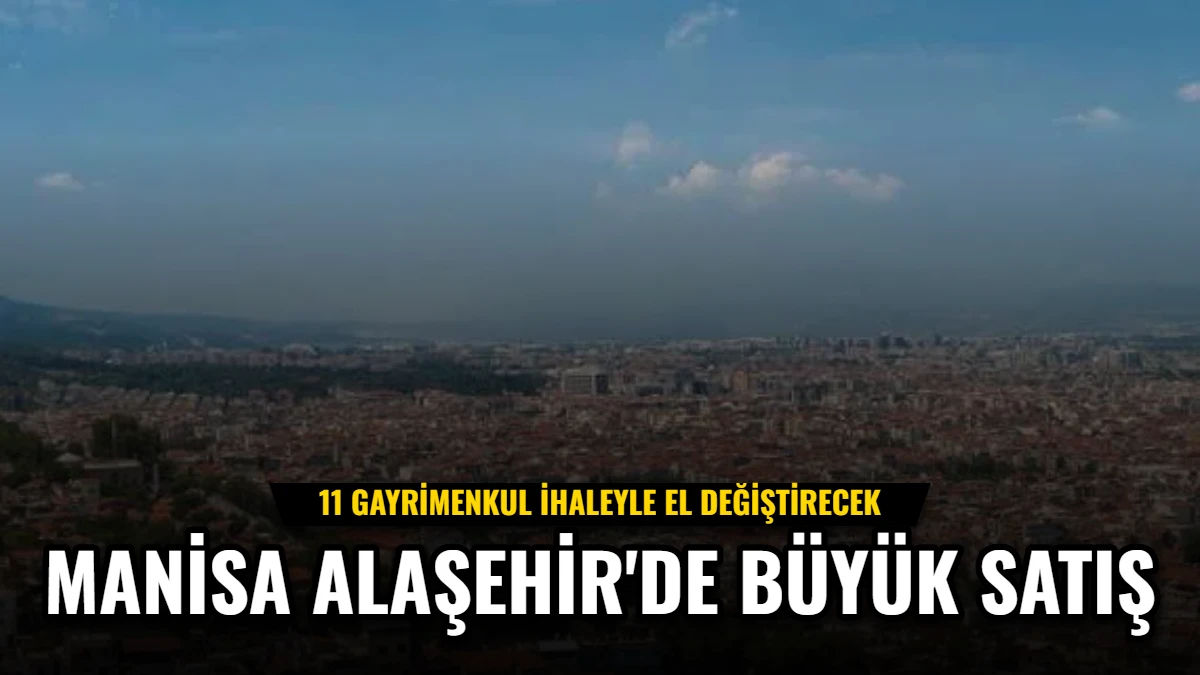 Manisa Alaşehir'de Büyük Satış: 11 Gayrimenkul İhaleyle El Değiştirecek