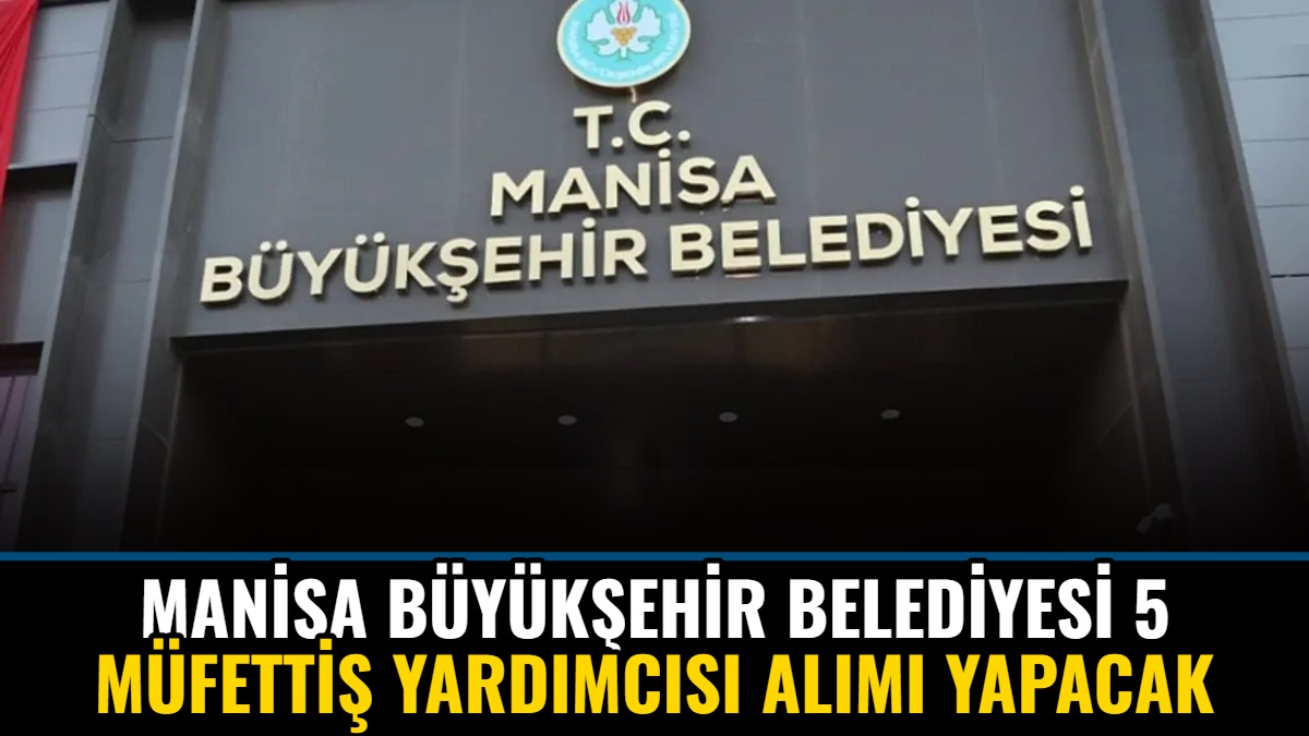 Manisa Büyükşehir Belediyesi 5 Müfettiş Yardımcısı Alımı Yapacak